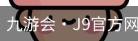 九游会·J9官方网站 - JIUYOUHUI GAME 直营网